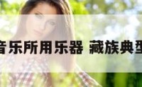 藏族音乐所用乐器 藏族典型乐器