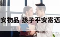 孩子平安物品 孩子平安寄语大全集