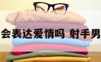 射手男不会表达爱情吗 射手男不懂表达