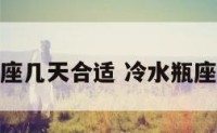 冷水瓶座几天合适 冷水瓶座要几天