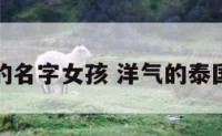 泰国好听的名字女孩 洋气的泰国女孩名字
