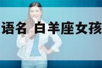 白羊座女孩英语名 白羊座女孩英文名最好听的