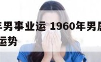 1960年男事业运 1960年男属鼠人2021年运势