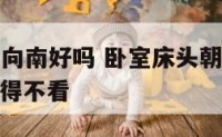 卧室床头朝向南好吗 卧室床头朝向风水禁忌 8个细节不得不看