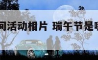 瑞午节民间活动相片 瑞午节是哪一天2021