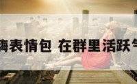 在群里很嗨表情包 在群里活跃气氛的图片