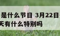 3月22曰是什么节日 3月22日是什么日子,这一天有什么特别吗