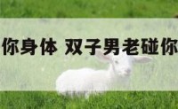 双子男老碰你身体 双子男老碰你身体说明什么