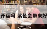 紫色开运吗 紫色会带来好运吗