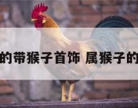 属猴的带猴子首饰 属猴子的佩戴