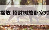 招财树卧室摆放 招财树放卧室对人身体有害吗