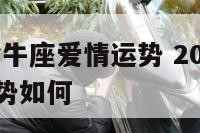 2021年金牛座爱情运势 2021年金牛座爱情运势如何