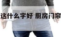 厨房的门帘这什么字好 厨房门帘图案风水禁忌