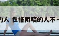 性格阴暗的人 性格阴暗的人不一定是坏人