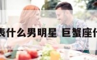 巨蟹座代表什么男明星 巨蟹座代表的星座
