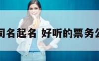 票务公司名起名 好听的票务公司名字