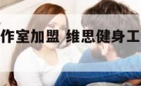维思健身工作室加盟 维思健身工作室加盟费多少