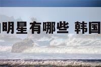 韩国天秤座的明星有哪些 韩国天秤座的明星有哪些人