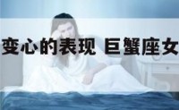 巨蟹座女人变心的表现 巨蟹座女人变心的表现有哪些