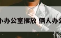 两间大小办公室摆放 俩人办公室布局