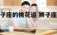 2017狮子座的桃花运 狮子座2021桃花运势
