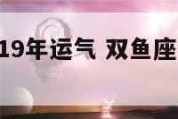 双鱼座男生19年运气 双鱼座男生19年运气如何