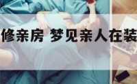 梦见亲人装修亲房 梦见亲人在装修房子是什么意思?