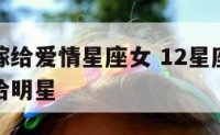 最有可能嫁给爱情星座女 12星座女生谁最有可能嫁给明星