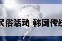 韩国春节民俗活动 韩国传统节日春节