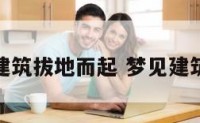 梦见建筑拔地而起 梦见建筑拆除