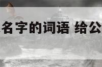 适合给公司起名字的词语 给公司取名称推荐几个