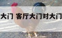客厅大门对大门 客厅大门对大门风扇好吗视频