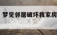 解梦坏邻居 梦见邻居破坏我家房屋是什么意思