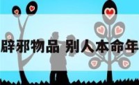 别人本命年辟邪物品 别人本命年送什么礼物