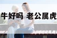 老公属虎我属牛好吗 老公属虎我属牛生什么宝宝