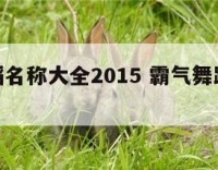 霸气舞蹈名称大全2015 霸气舞蹈名称大全汇总