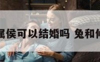 属兔和属侯可以结婚吗 兔和候相配吗