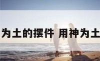 用神为土的摆件 用神为土的人