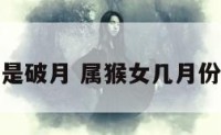 属猴女几月是破月 属猴女几月份出生的命苦
