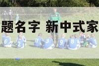 新中式家居主题名字 新中式家居主题名字怎么取