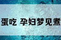 孕妇梦见煮鸡蛋吃 孕妇梦见煮鸡蛋生男生女