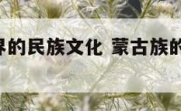 蒙古族世界的民族文化 蒙古族的 民族文化介绍