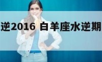 白羊座水逆2016 白羊座水逆期是什么时候2025