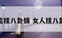 什么人不能挂八卦镜 女人挂八卦镜的后果