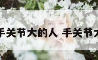 手相里手关节大的人 手关节大的女人