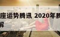 2017星座运势腾讯 2020年腾讯星座运势详解