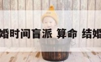 看结婚时间盲派 算命 结婚时间
