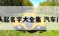 汽车门头起名字大全集 汽车门头设计