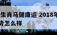 2018年生肖马健康运 2018年生肖马健康运势怎么样