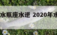 2017年水瓶座水逆 2020年水瓶座水逆期